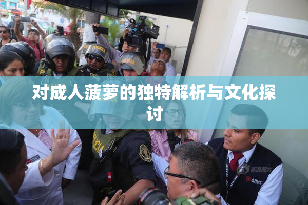 对成人菠萝的独特解析与文化探讨
