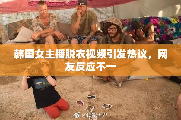 韩国女主播脱衣视频引发热议，网友反应不一