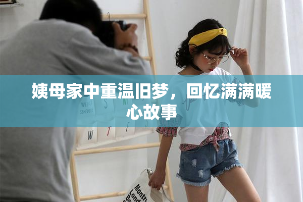 姨母家中重温旧梦，回忆满满暖心故事