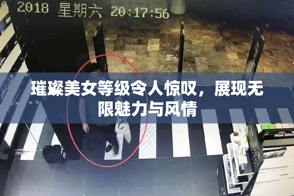 璀璨美女等级令人惊叹，展现无限魅力与风情