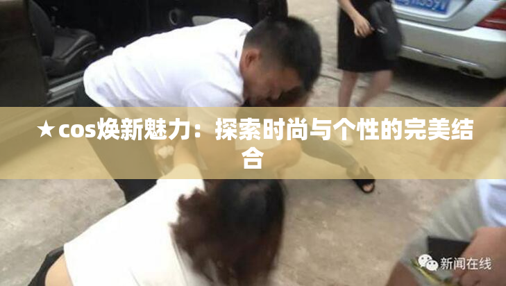 ★cos焕新魅力：探索时尚与个性的完美结合
