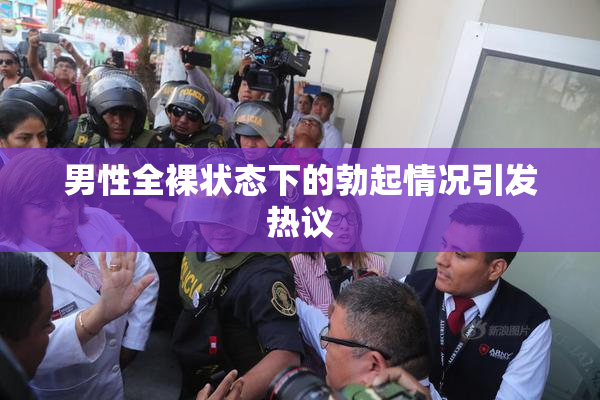 男性全裸状态下的勃起情况引发热议