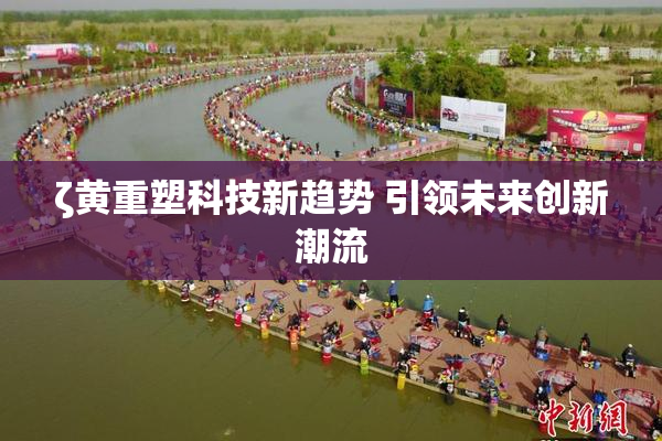 ζ黄重塑科技新趋势 引领未来创新潮流