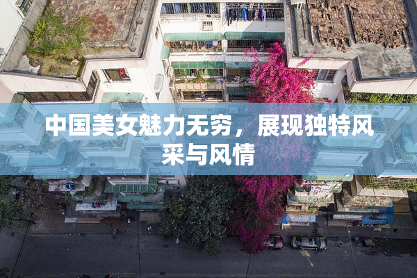 中国美女魅力无穷，展现独特风采与风情