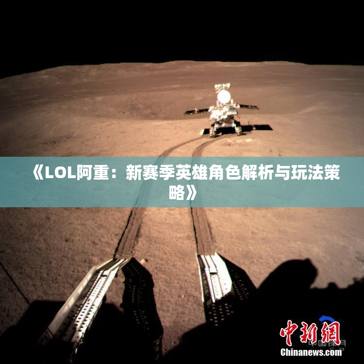 《LOL阿重：新赛季英雄角色解析与玩法策略》