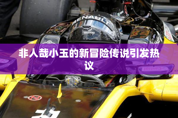 非人哉小玉的新冒险传说引发热议