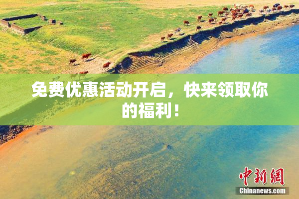 免费优惠活动开启，快来领取你的福利！