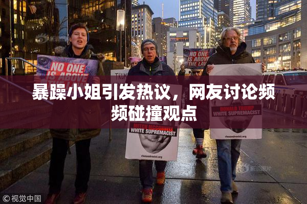 暴躁小姐引发热议，网友讨论频频碰撞观点