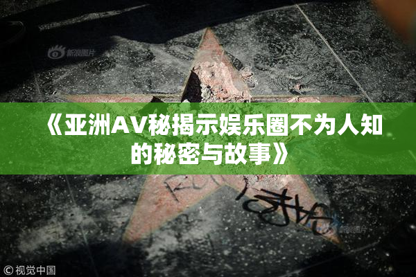 《亚洲AV秘揭示娱乐圈不为人知的秘密与故事》