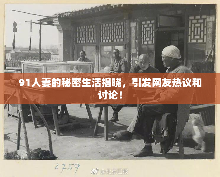 91人妻的秘密生活揭晓，引发网友热议和讨论！