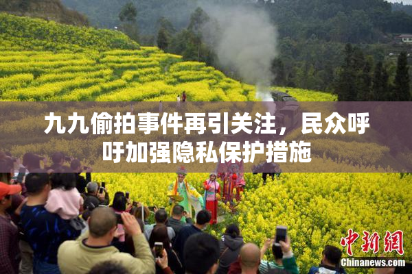 九九偷拍事件再引关注，民众呼吁加强隐私保护措施