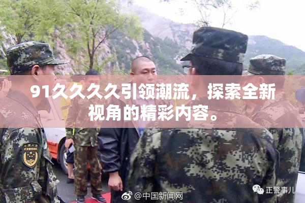 91久久久久引领潮流，探索全新视角的精彩内容。