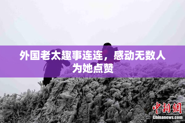 外国老太趣事连连，感动无数人为她点赞