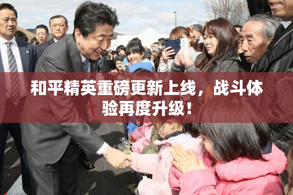 和平精英重磅更新上线，战斗体验再度升级！