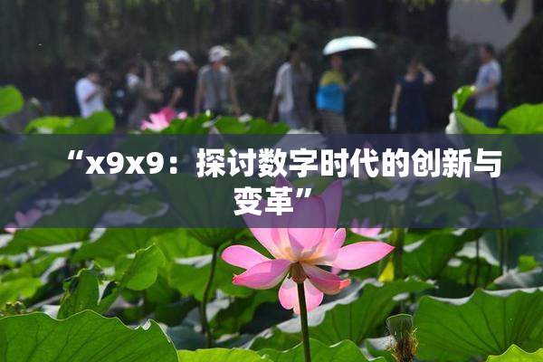 “x9x9：探讨数字时代的创新与变革”