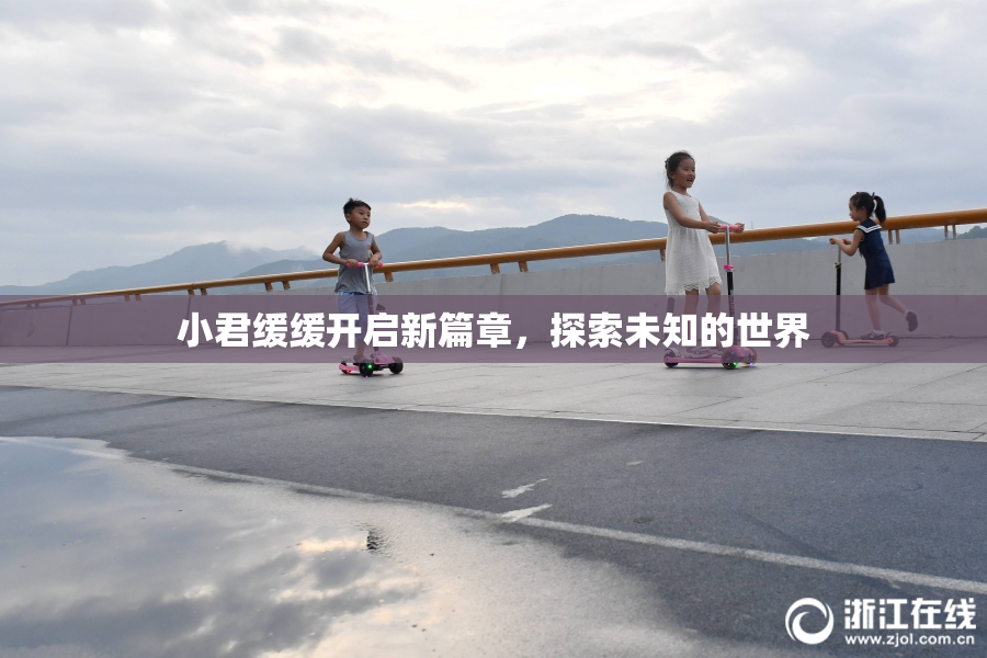 小君缓缓开启新篇章，探索未知的世界