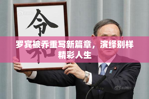 罗宾被乔重写新篇章，演绎别样精彩人生
