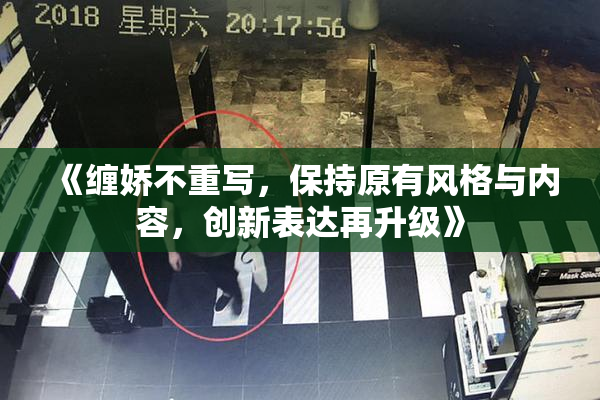 《缠娇不重写，保持原有风格与内容，创新表达再升级》