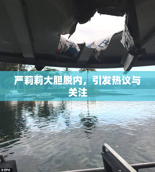 严莉莉大胆脱内，引发热议与关注