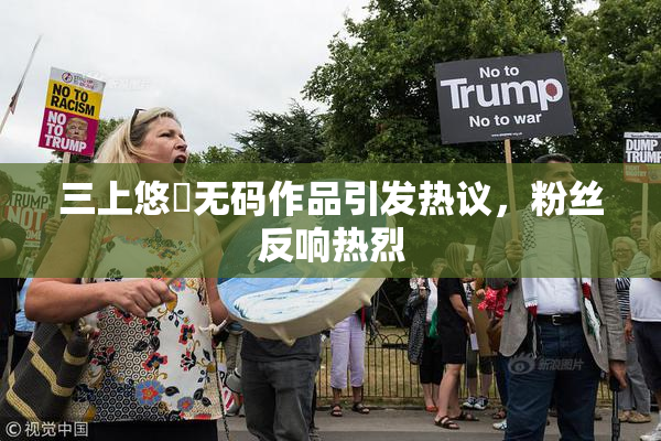 三上悠亜无码作品引发热议，粉丝反响热烈