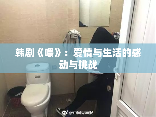 韩剧《喂》：爱情与生活的感动与挑战