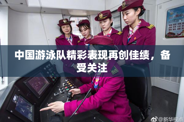 中国游泳队精彩表现再创佳绩，备受关注