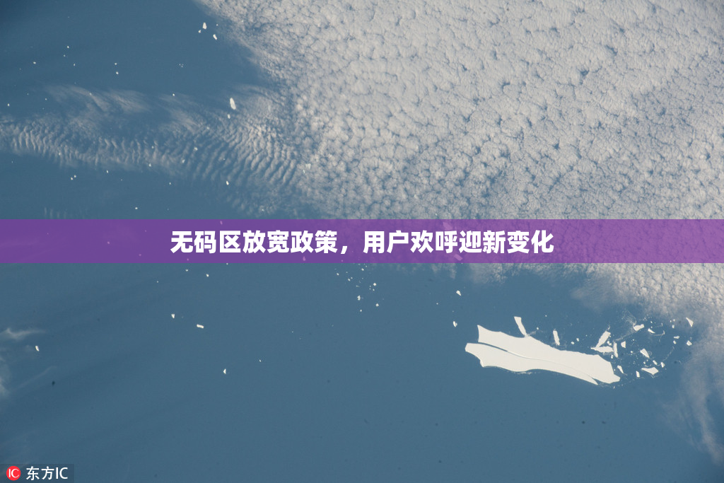 无码区放宽政策，用户欢呼迎新变化