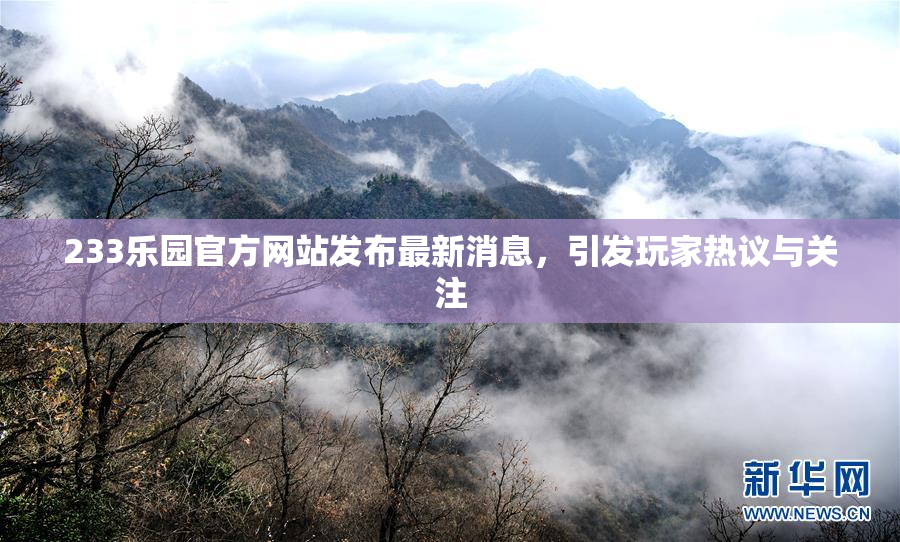 233乐园官方网站发布最新消息，引发玩家热议与关注