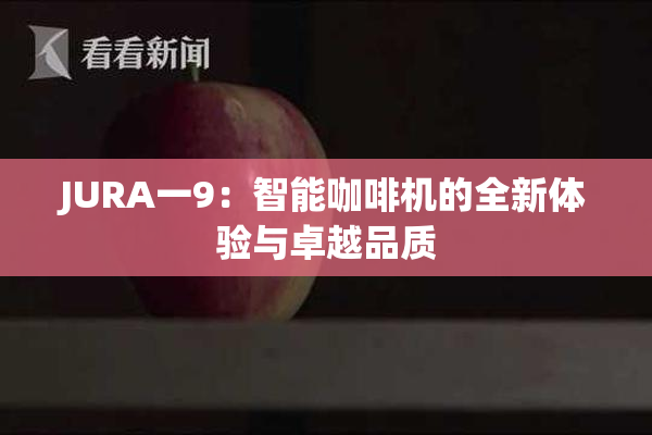 JURA一9：智能咖啡机的全新体验与卓越品质
