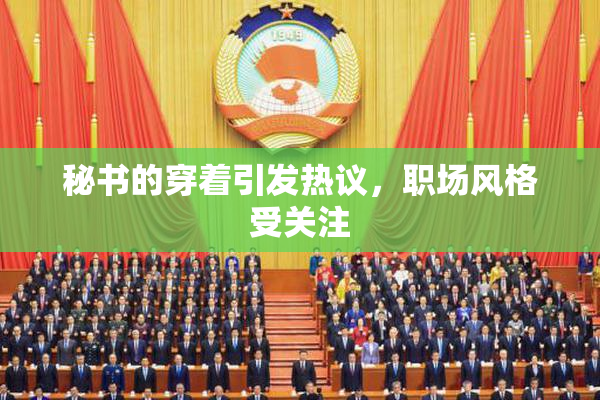 秘书的穿着引发热议，职场风格受关注