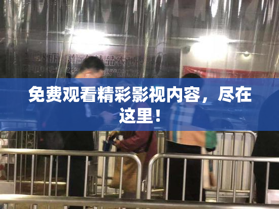 免费观看精彩影视内容，尽在这里！