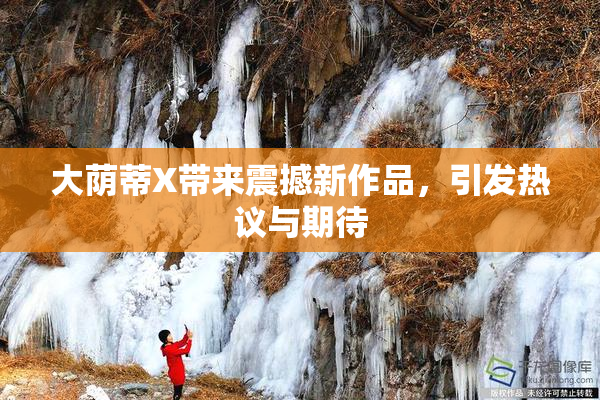 大荫蒂X带来震撼新作品，引发热议与期待