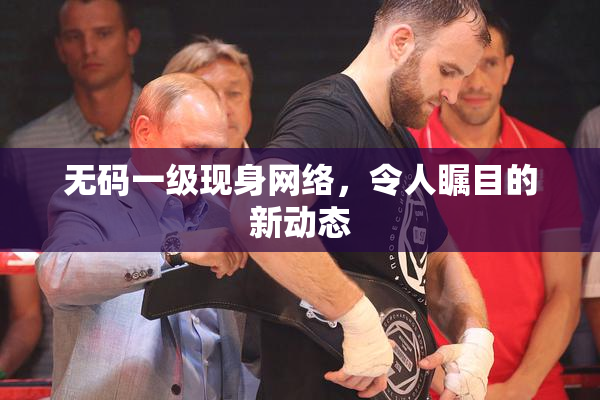 无码一级现身网络，令人瞩目的新动态