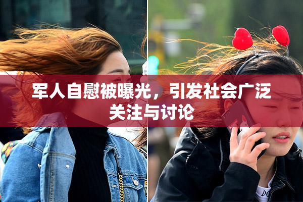 军人自慰被曝光，引发社会广泛关注与讨论