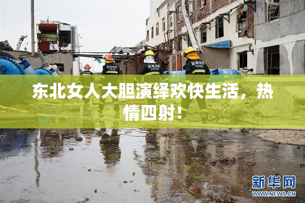 东北女人大胆演绎欢快生活，热情四射！