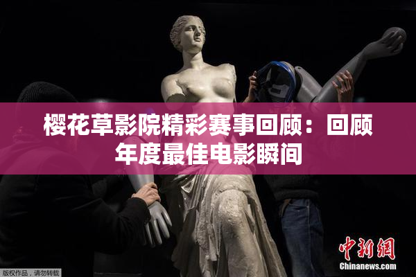 樱花草影院精彩赛事回顾：回顾年度最佳电影瞬间