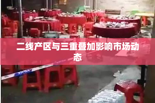 二线产区与三重叠加影响市场动态