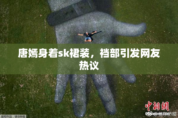 唐嫣身着sk裙装，裆部引发网友热议