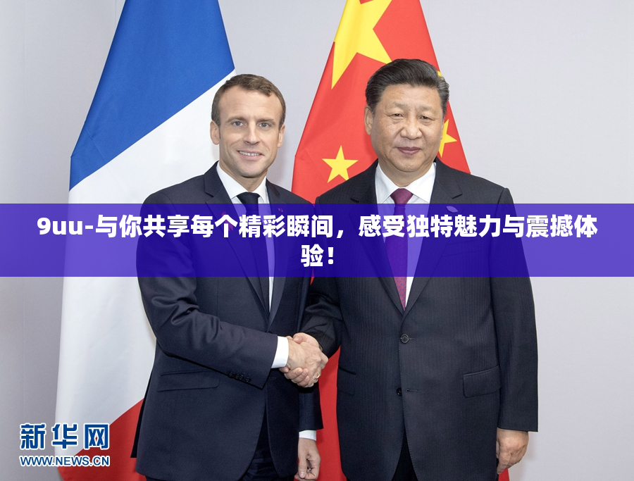 9uu-与你共享每个精彩瞬间，感受独特魅力与震撼体验！