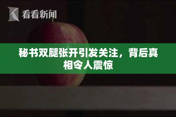 秘书双腿张开引发关注，背后真相令人震惊