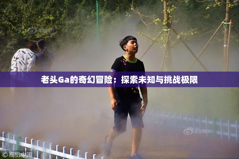 老头Ga的奇幻冒险：探索未知与挑战极限