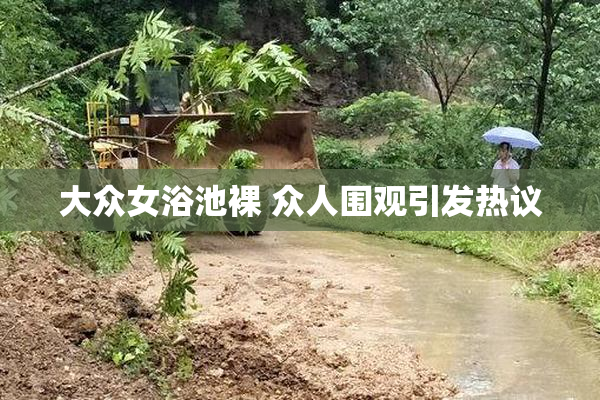 大众女浴池裸 众人围观引发热议