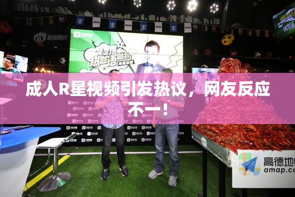 成人R星视频引发热议，网友反应不一！