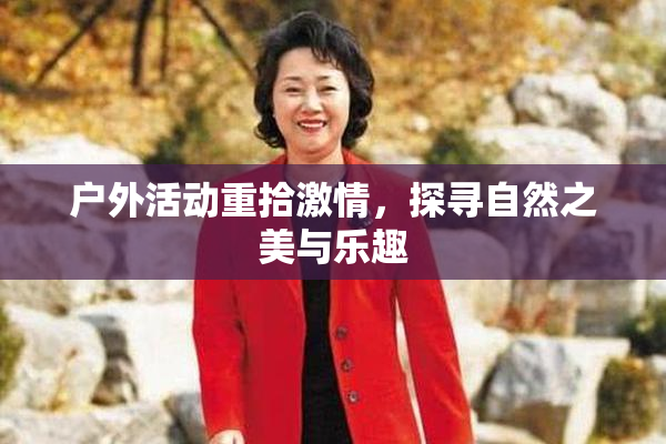 户外活动重拾激情，探寻自然之美与乐趣
