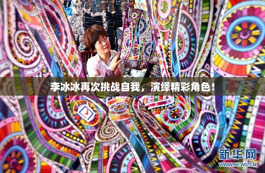 李冰冰再次挑战自我，演绎精彩角色！