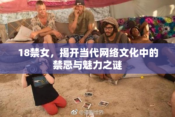 18禁女，揭开当代网络文化中的禁忌与魅力之谜