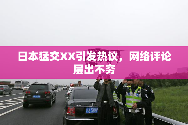 日本猛交XX引发热议，网络评论层出不穷