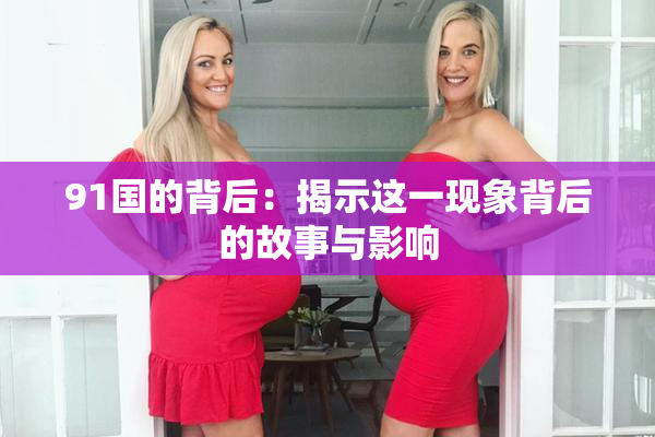 91国的背后：揭示这一现象背后的故事与影响