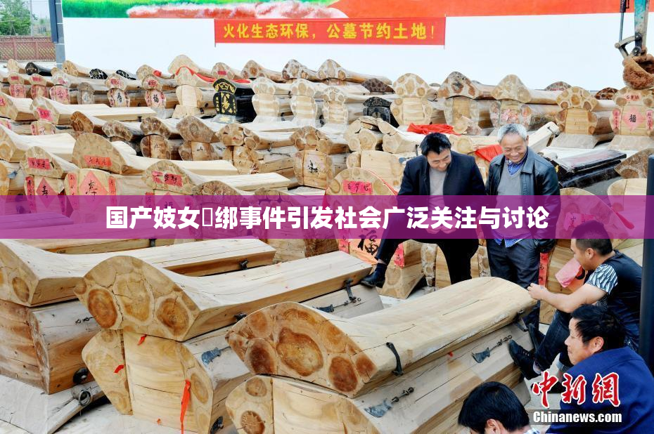 国产妓女梱绑事件引发社会广泛关注与讨论