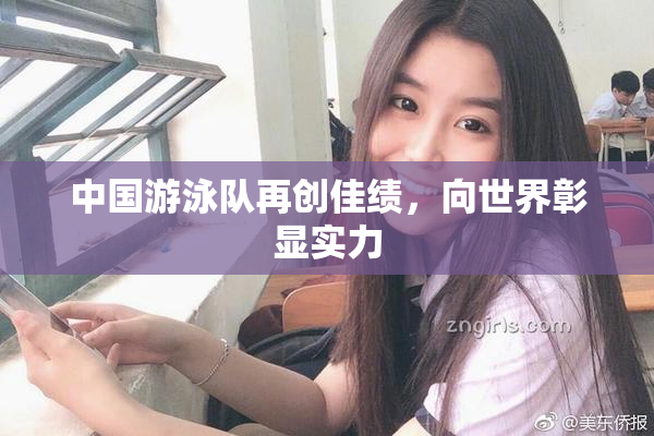 中国游泳队再创佳绩，向世界彰显实力